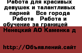 Работа для красивых девушек и талантливых парней - Все города Работа » Работа и обучение за границей   . Ненецкий АО,Каменка д.